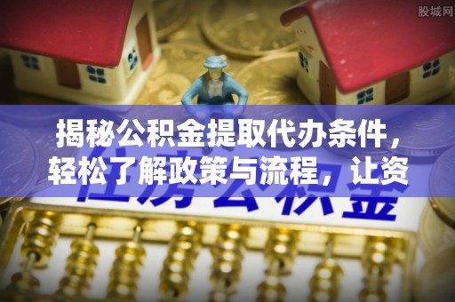 肥城揭秘公积金提取代办条件，轻松了解政策与流程，让资金管理更高效